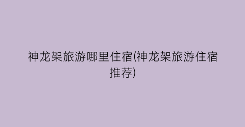 神龙架旅游哪里住宿(神龙架旅游住宿推荐)