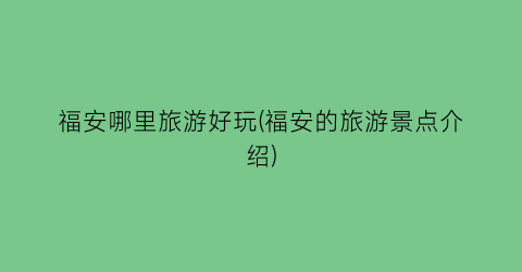 福安哪里旅游好玩(福安的旅游景点介绍)