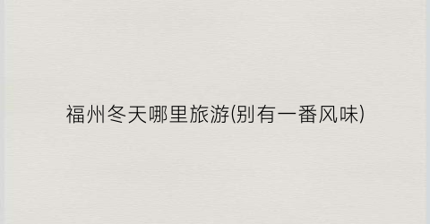 福州冬天哪里旅游(别有一番风味)
