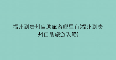福州到贵州自助旅游哪里有(福州到贵州自助旅游攻略)