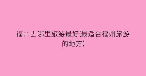 福州去哪里旅游最好(最适合福州旅游的地方)