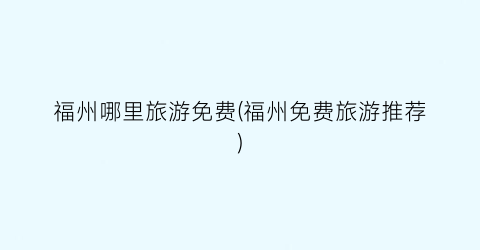 福州哪里旅游免费(福州免费旅游推荐)