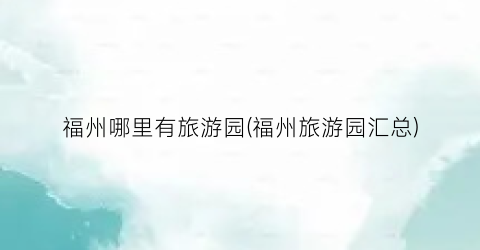 福州哪里有旅游园(福州旅游园汇总)