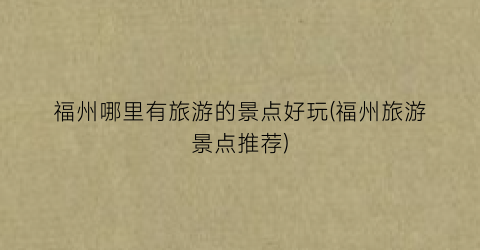 福州哪里有旅游的景点好玩(福州旅游景点推荐)