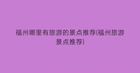 福州哪里有旅游的景点推荐(福州旅游景点推荐)