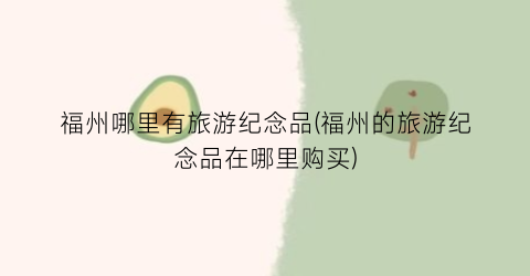 福州哪里有旅游纪念品(福州的旅游纪念品在哪里购买)