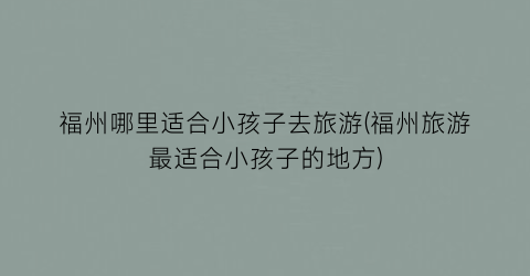 福州哪里适合小孩子去旅游(福州旅游最适合小孩子的地方)