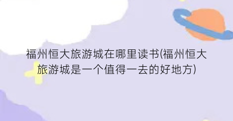 福州恒大旅游城在哪里读书(福州恒大旅游城是一个值得一去的好地方)