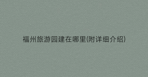 福州旅游园建在哪里(附详细介绍)