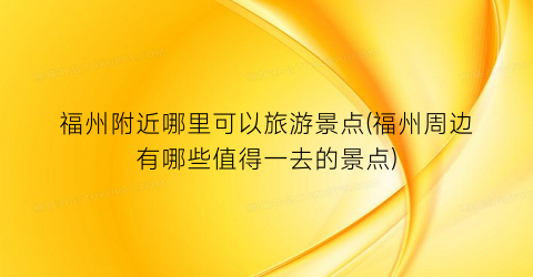 福州附近哪里可以旅游景点(福州周边有哪些值得一去的景点)