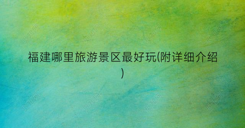 福建哪里旅游景区最好玩(附详细介绍)