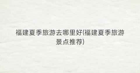 福建夏季旅游去哪里好(福建夏季旅游景点推荐)