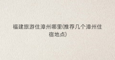 福建旅游住漳州哪里(推荐几个漳州住宿地点)