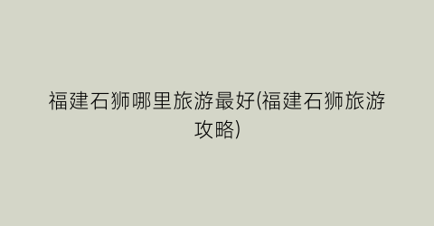 福建石狮哪里旅游最好(福建石狮旅游攻略)