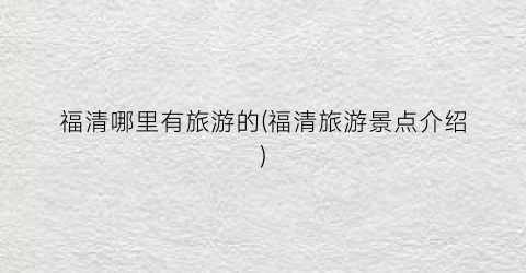 福清哪里有旅游的(福清旅游景点介绍)