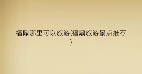 福鼎哪里可以旅游(福鼎旅游景点推荐)