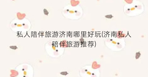 私人陪伴旅游济南哪里好玩(济南私人陪伴旅游推荐)