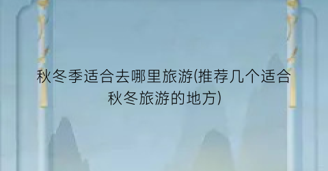 秋冬季适合去哪里旅游(推荐几个适合秋冬旅游的地方)
