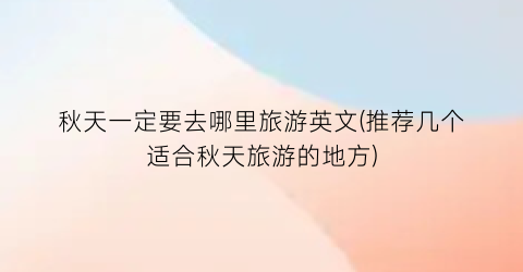 秋天一定要去哪里旅游英文(推荐几个适合秋天旅游的地方)