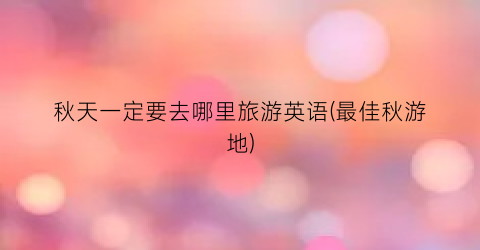 秋天一定要去哪里旅游英语(最佳秋游地)
