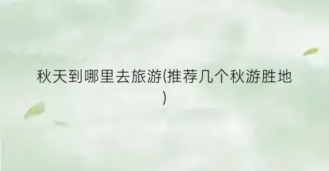 秋天到哪里去旅游(推荐几个秋游胜地)