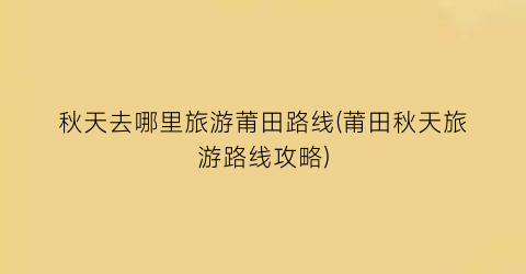 秋天去哪里旅游莆田路线(莆田秋天旅游路线攻略)