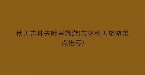 秋天吉林去哪里旅游(吉林秋天旅游景点推荐)