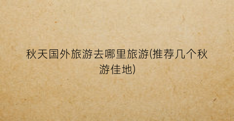 秋天国外旅游去哪里旅游(推荐几个秋游佳地)