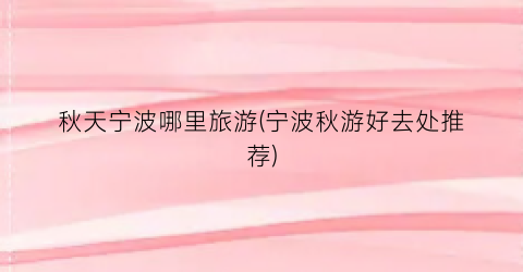 秋天宁波哪里旅游(宁波秋游好去处推荐)