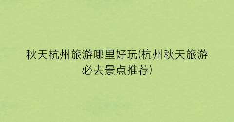 秋天杭州旅游哪里好玩(杭州秋天旅游必去景点推荐)