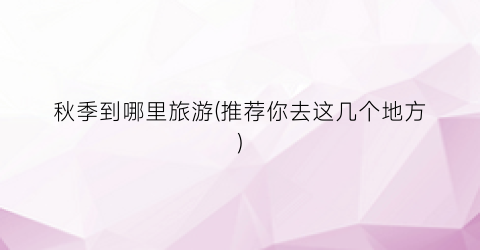 秋季到哪里旅游(推荐你去这几个地方)