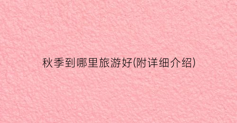 秋季到哪里旅游好(附详细介绍)