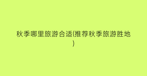 秋季哪里旅游合适(推荐秋季旅游胜地)