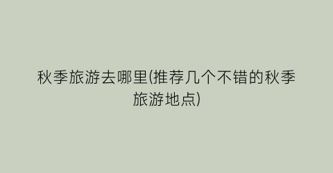秋季旅游去哪里(推荐几个不错的秋季旅游地点)
