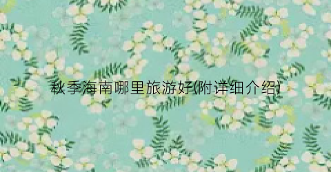 秋季海南哪里旅游好(附详细介绍)
