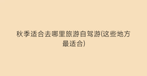 秋季适合去哪里旅游自驾游(这些地方最适合)