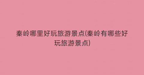 秦岭哪里好玩旅游景点(秦岭有哪些好玩旅游景点)