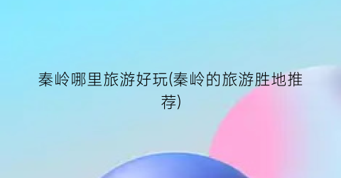 秦岭哪里旅游好玩(秦岭的旅游胜地推荐)
