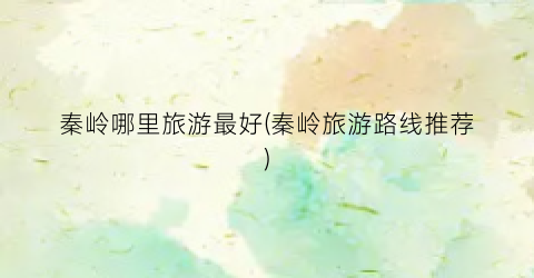 秦岭哪里旅游最好(秦岭旅游路线推荐)