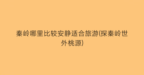 秦岭哪里比较安静适合旅游(探秦岭世外桃源)