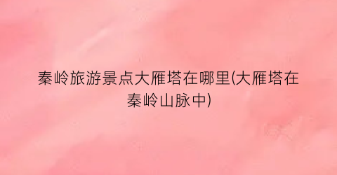 秦岭旅游景点大雁塔在哪里(大雁塔在秦岭山脉中)
