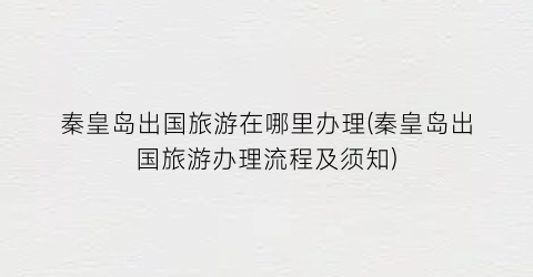 秦皇岛出国旅游在哪里办理(秦皇岛出国旅游办理流程及须知)