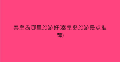 秦皇岛哪里旅游好(秦皇岛旅游景点推荐)