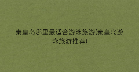 秦皇岛哪里最适合游泳旅游(秦皇岛游泳旅游推荐)