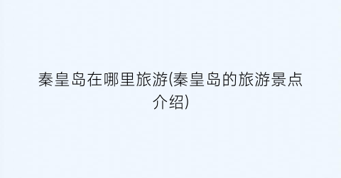 秦皇岛在哪里旅游(秦皇岛的旅游景点介绍)