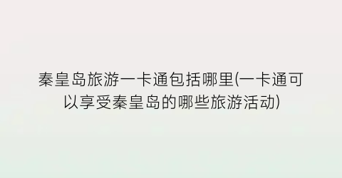 秦皇岛旅游一卡通包括哪里(一卡通可以享受秦皇岛的哪些旅游活动)