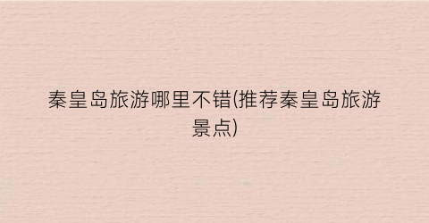 秦皇岛旅游哪里不错(推荐秦皇岛旅游景点)