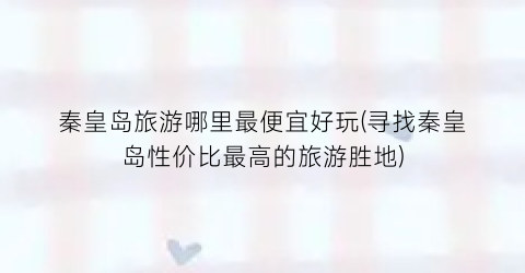 秦皇岛旅游哪里最便宜好玩(寻找秦皇岛性价比最高的旅游胜地)