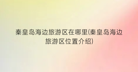 秦皇岛海边旅游区在哪里(秦皇岛海边旅游区位置介绍)
