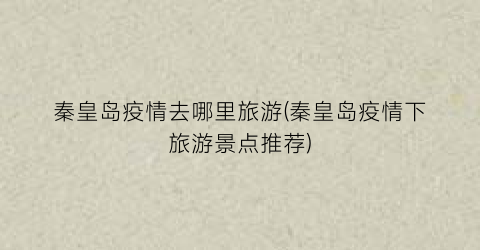 秦皇岛疫情去哪里旅游(秦皇岛疫情下旅游景点推荐)
